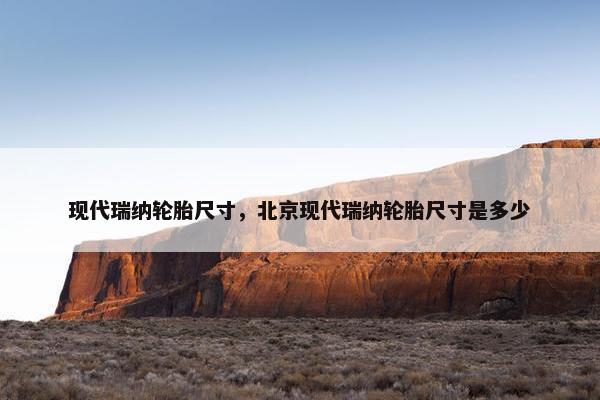 现代瑞纳轮胎尺寸，北京现代瑞纳轮胎尺寸是多少
