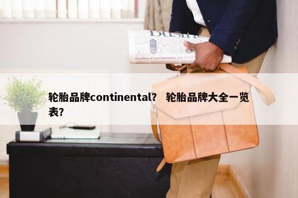 轮胎品牌continental？ 轮胎品牌大全一览表？