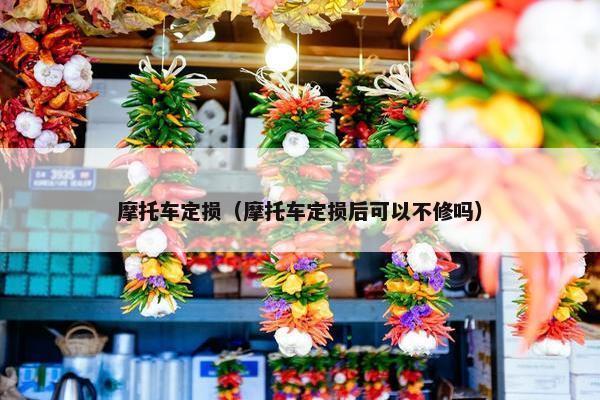 摩托车定损（摩托车定损后可以不修吗）