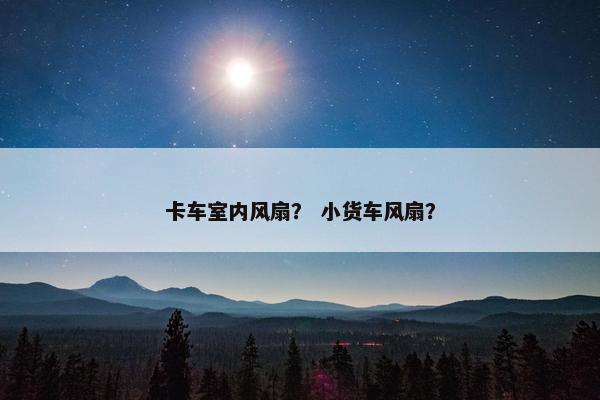 卡车室内风扇？ 小货车风扇？