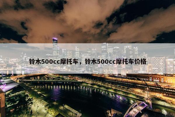 铃木500cc摩托车，铃木500cc摩托车价格