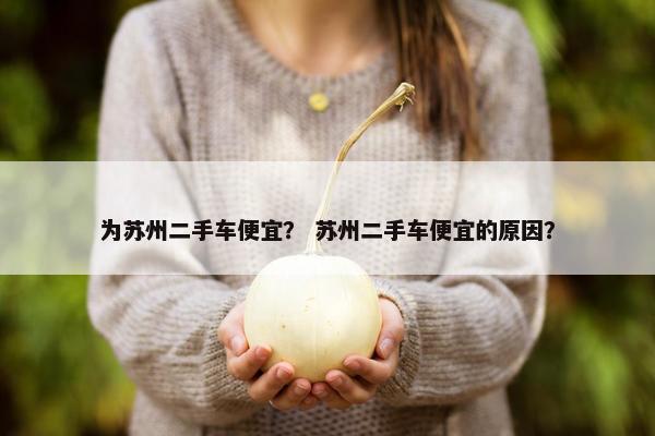 为苏州二手车便宜？ 苏州二手车便宜的原因？