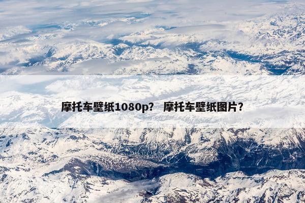 摩托车壁纸1080p？ 摩托车壁纸图片？