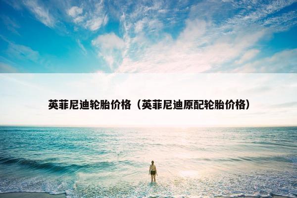 英菲尼迪轮胎价格（英菲尼迪原配轮胎价格）