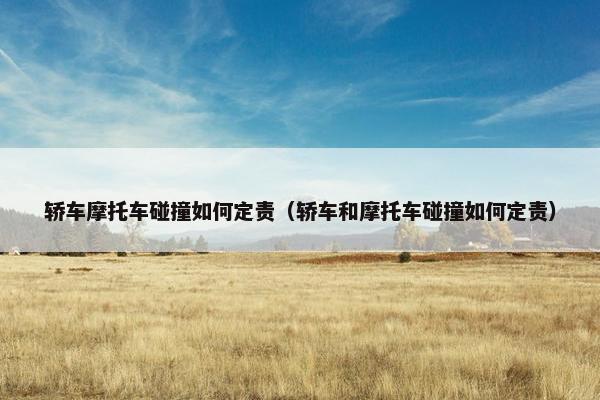轿车摩托车碰撞如何定责（轿车和摩托车碰撞如何定责）