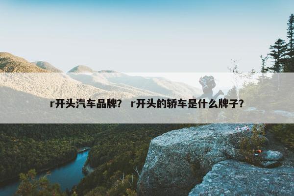 r开头汽车品牌？ r开头的轿车是什么牌子？
