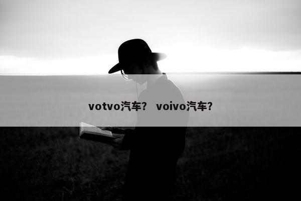 votvo汽车？ voivo汽车？