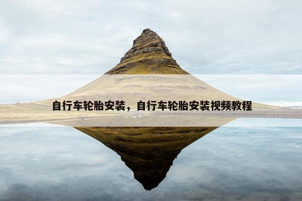 自行车轮胎安装，自行车轮胎安装视频教程