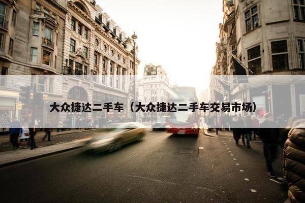 大众捷达二手车（大众捷达二手车交易市场）