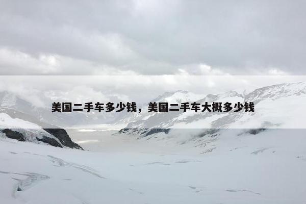 美国二手车多少钱，美国二手车大概多少钱