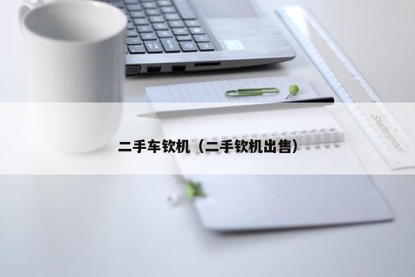 二手车钦机（二手钦机出售）