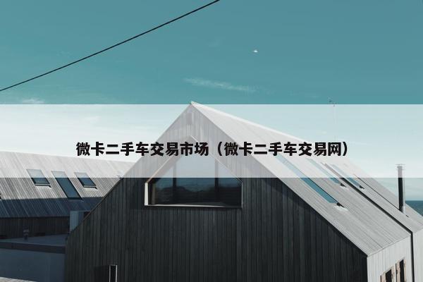 微卡二手车交易市场（微卡二手车交易网）