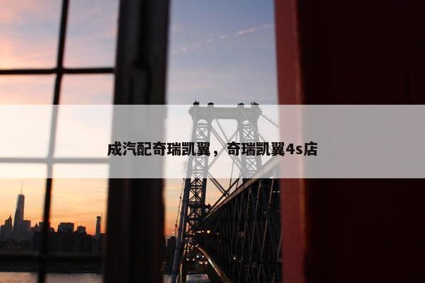 成汽配奇瑞凯翼，奇瑞凯翼4s店