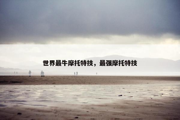 世界最牛摩托特技，最强摩托特技