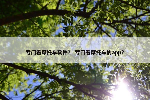专门看摩托车软件？ 专门看摩托车的app？