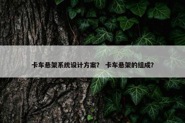 卡车悬架系统设计方案？ 卡车悬架的组成？