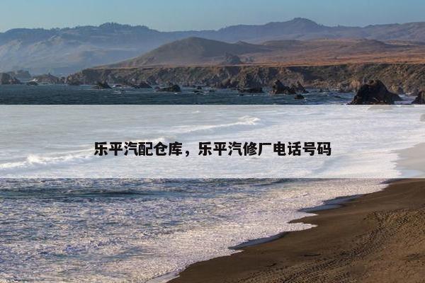 乐平汽配仓库，乐平汽修厂电话号码