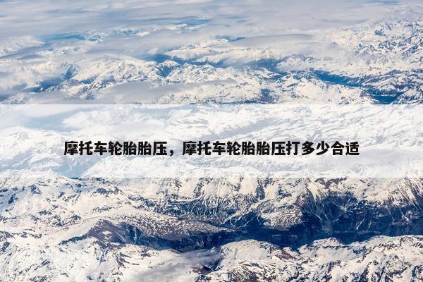 摩托车轮胎胎压，摩托车轮胎胎压打多少合适
