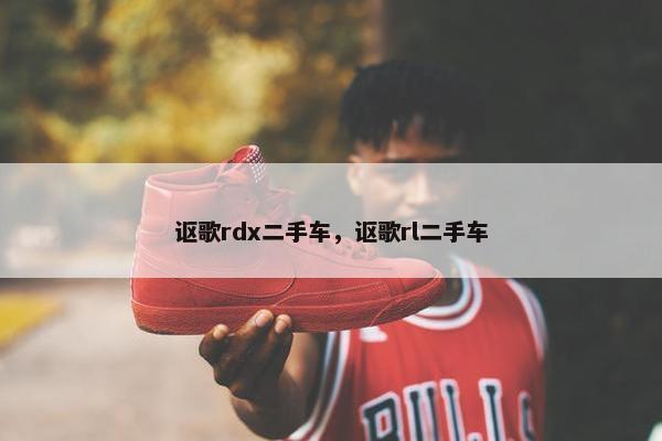 讴歌rdx二手车，讴歌rl二手车