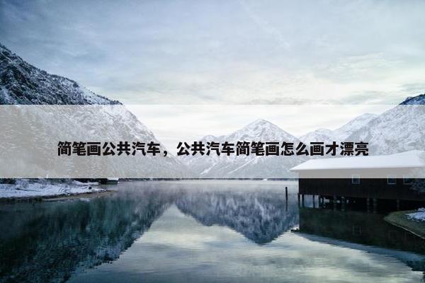 简笔画公共汽车，公共汽车简笔画怎么画才漂亮