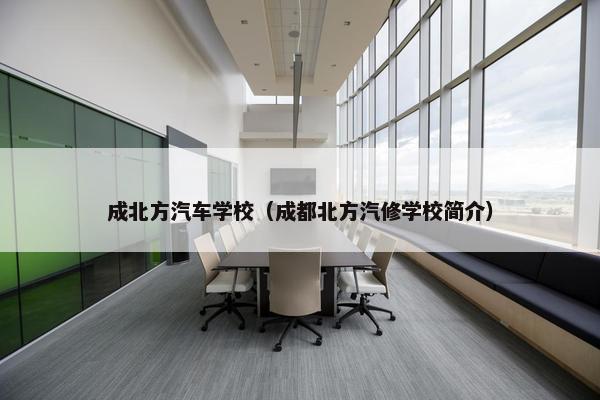 成北方汽车学校（成都北方汽修学校简介）