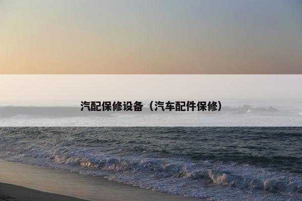 汽配保修设备（汽车配件保修）