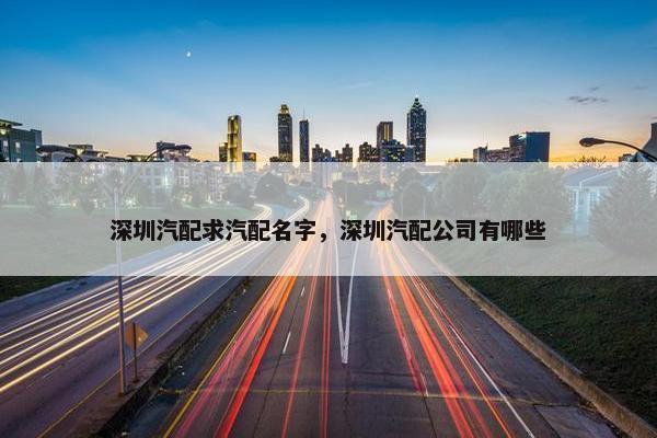 深圳汽配求汽配名字，深圳汽配公司有哪些