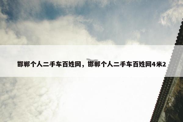 邯郸个人二手车百姓网，邯郸个人二手车百姓网4米2
