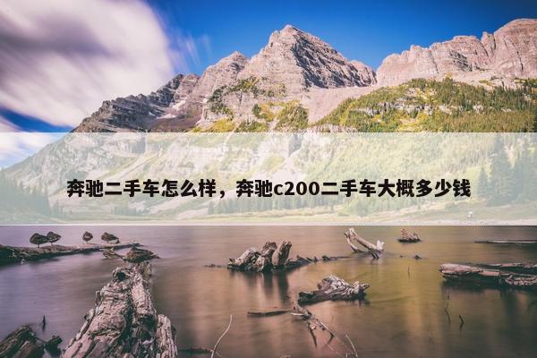 奔驰二手车怎么样，奔驰c200二手车大概多少钱