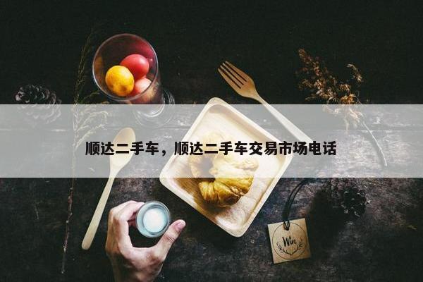 顺达二手车，顺达二手车交易市场电话