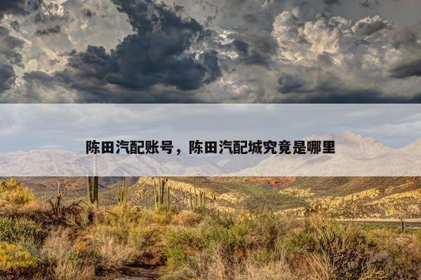 陈田汽配账号，陈田汽配城究竟是哪里