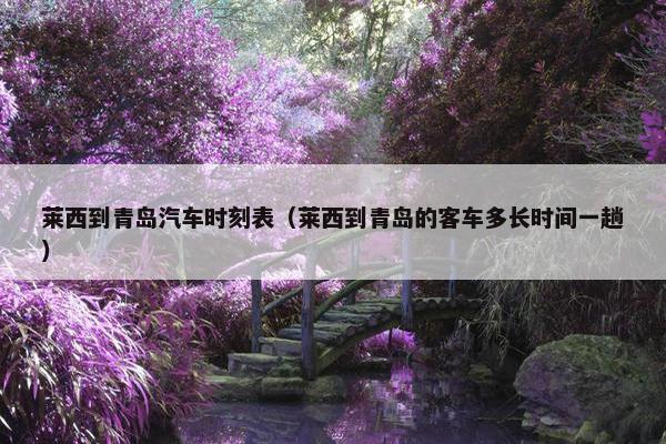 莱西到青岛汽车时刻表（莱西到青岛的客车多长时间一趟）