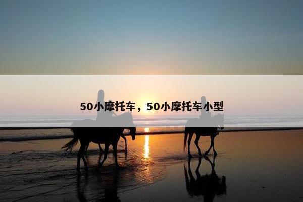 50小摩托车，50小摩托车小型
