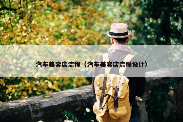 汽车美容店流程（汽车美容店流程设计）
