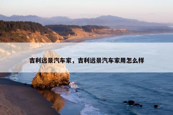吉利远景汽车家，吉利远景汽车家用怎么样