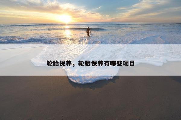 轮胎保养，轮胎保养有哪些项目