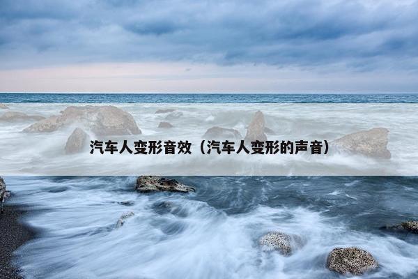 汽车人变形音效（汽车人变形的声音）