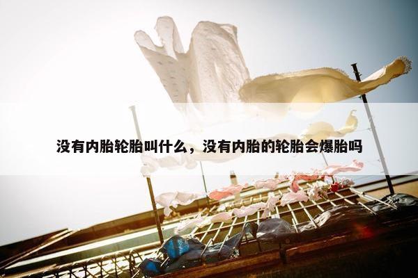 没有内胎轮胎叫什么，没有内胎的轮胎会爆胎吗
