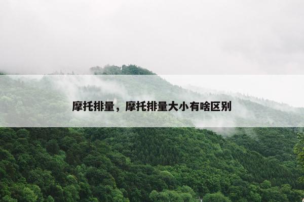 摩托排量，摩托排量大小有啥区别