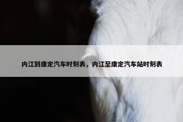 内江到康定汽车时刻表，内江至康定汽车站时刻表