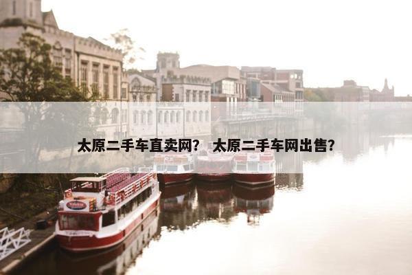 太原二手车直卖网？ 太原二手车网出售？