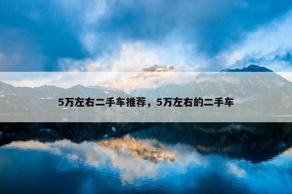 5万左右二手车推荐，5万左右的二手车