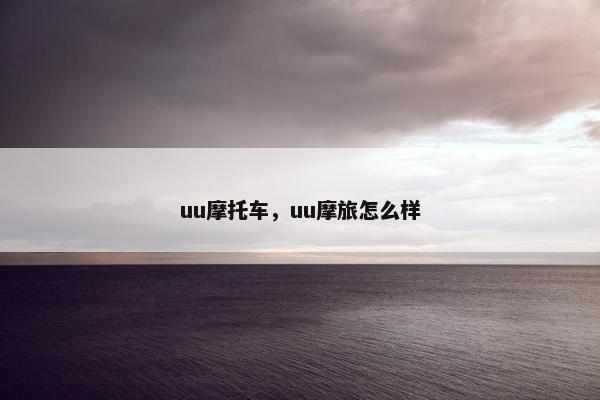uu摩托车，uu摩旅怎么样