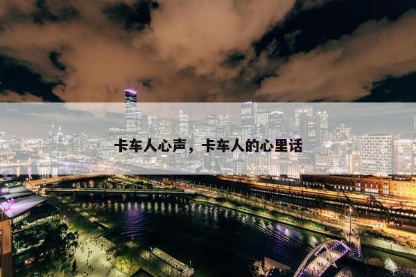 卡车人心声，卡车人的心里话