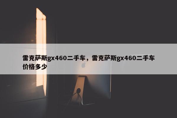 雷克萨斯gx460二手车，雷克萨斯gx460二手车价格多少