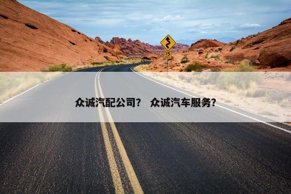 众诚汽配公司？ 众诚汽车服务？
