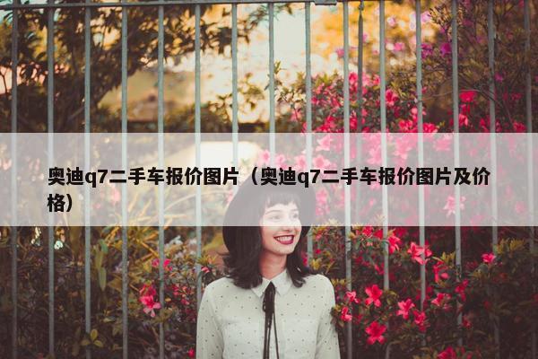 奥迪q7二手车报价图片（奥迪q7二手车报价图片及价格）