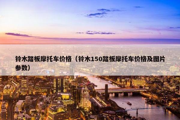铃木踏板摩托车价格（铃木150踏板摩托车价格及图片参数）