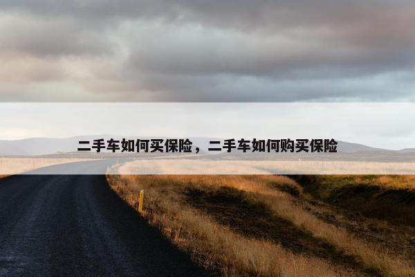 二手车如何买保险，二手车如何购买保险