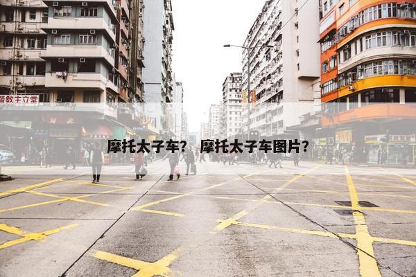 摩托太子车？ 摩托太子车图片？